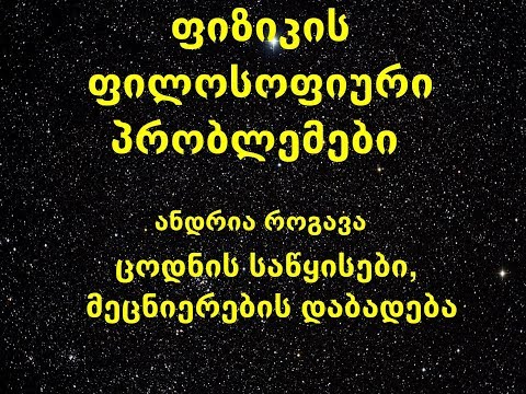 1. ცოდნის საწყისები, მეცნიერების დაბადება (ანდრია როგავა, ფიზიკის ფილოსოფიური პრობლემები)