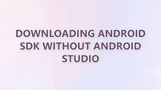 Downloading Android SDK without Android Studio