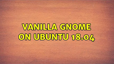 Vanilla Gnome on Ubuntu 18.04 (3 Solutions!!)