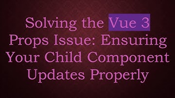 Solving the Vue 3 Props Issue: Ensuring Your Child Component Updates Properly