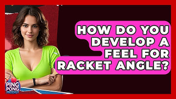 How Do You Develop A Feel For Racket Angle? - Ping Pong Prodigy