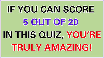 IF YOU CAN SCORE 5 OUT OF 20 IN THIS QUIZ, YOU’RE TRULY AMAZING!
