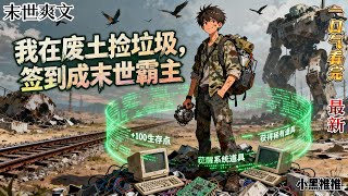 完结《我在废土捡垃圾，签到成末世霸主》末世第十年，林野是锈铁镇最卑贱的拾荒者，被打断腿丢进辐射坟场时，意外激活【废品签到系统】。签到破罐头，得基因修复液……#末世 #求生  #小说 #小說#末日求生