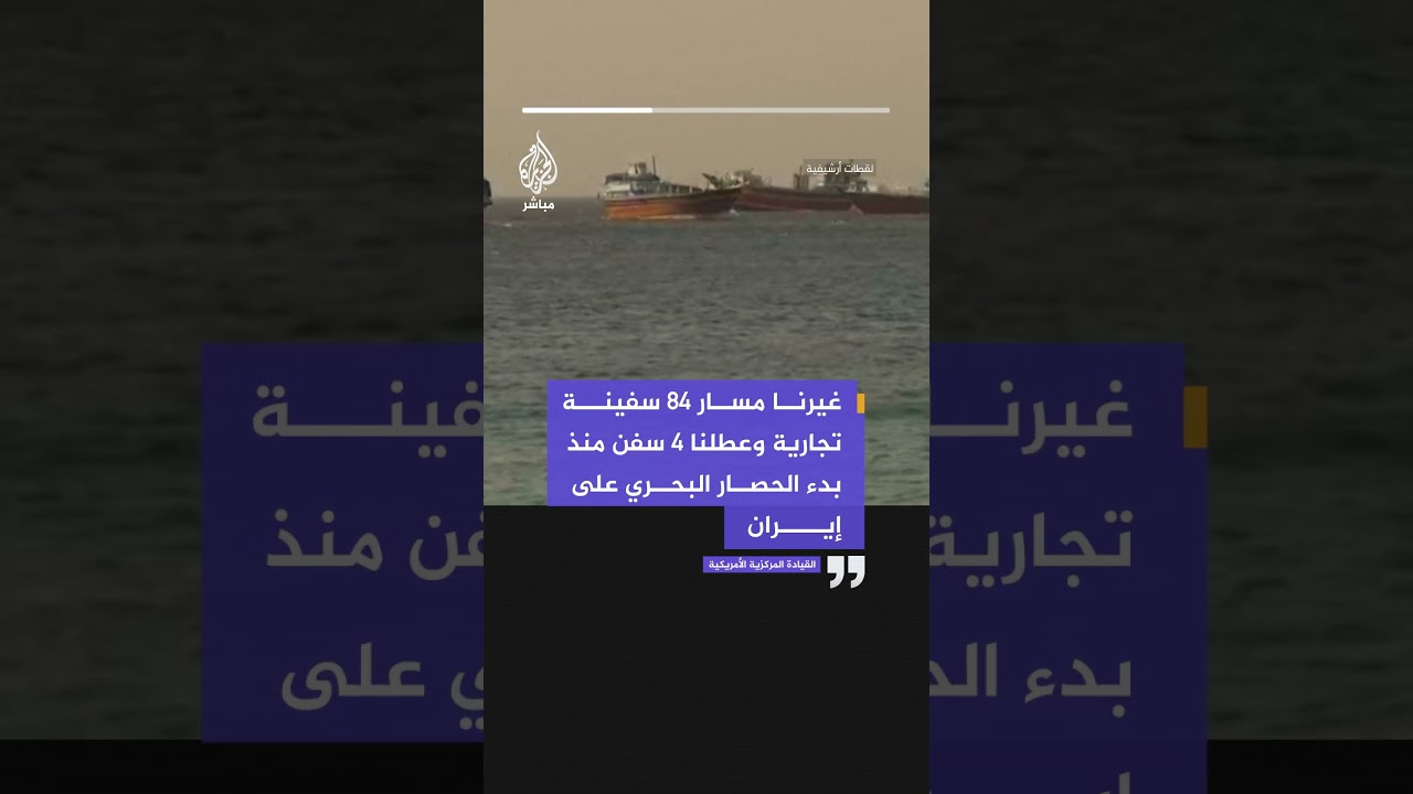 القيادة المركزية الأمريكية: غيرنا مسار 84 سفينة تجارية وعطلنا 4 سفن منذ بدء الحصار البحري على إيران