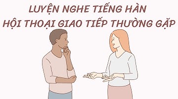 🎧 Luyện Nghe Tiếng Hàn Hội Thoại Giao Tiếp Thường Gặp #11