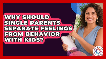 Why Should Single Parents Separate Feelings From Behavior With Kids? - Single Parent Support Hub