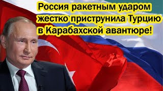 Россия ракетным ударом жестко приструнила Турцию в Карабахской авантюре!