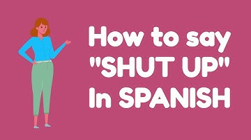 How do you say SHUT UP in SPANISH