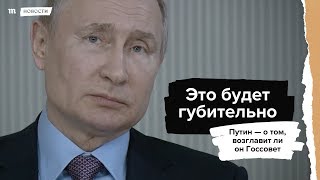 Путин - о том, возглавит ли он Госсовет