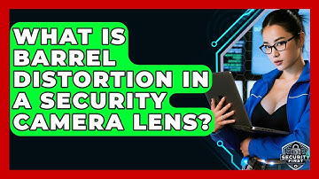 What Is Barrel Distortion In A Security Camera Lens? - SecurityFirstCorp.com