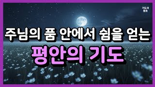 주님의 품 안에서 쉼을 얻는 평안의 기도ㅣ자기 전 기도 ㅣ자면서 듣는 기도 ㅣ하루를 마무리하는 기도