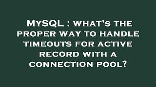 MySQL : what's the proper way to handle timeouts for active record with a connection pool? Net Worth