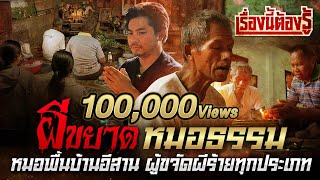 เรื่องนี้ต้องรู้ Ep.11 : ผีขยาด! “หมอธรรม”หมอพื้นบ้านอีสาน ผู้ขจัดผีร้ายทุกประเภท