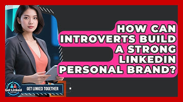 How Can Introverts Build A Strong LinkedIn Personal Brand? - Get Linked Together