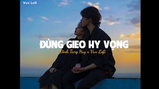 ĐỪNG GIEO HY VỌNG (Lofi Ver) - Đinh Tùng Huy x VUX | Lofi Chill Buồn Tâm Trạng Nhất