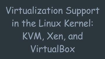Virtualization Support in the Linux Kernel: KVM, Xen, and VirtualBox