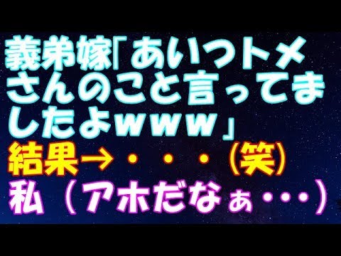 【スカッとする話】義弟嫁「あいつトメさんのこと言ってましたよｗｗｗ」 → 結果・・・(笑)　 私（アホだなぁ…）