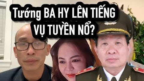 Tướng Hy Hé Lộ Vụ Tuyền Nổ Chống Nhà Nước? Khởi Tố Những Kẻ Làm Giàu ...?