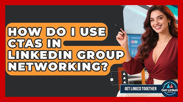 How Do I Use CTAs In LinkedIn Group Networking? - Get Linked Together