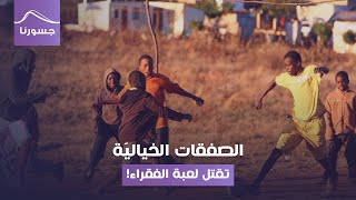 كرة القدم: الصفقات الخياليّة تقتل لعبة الفقراء!