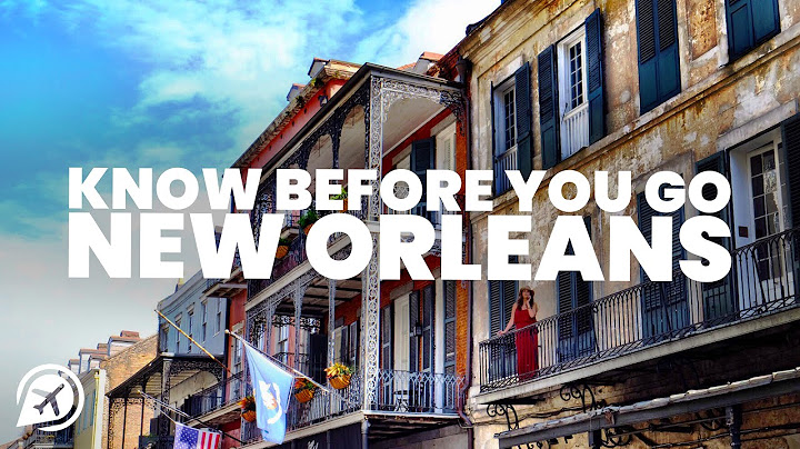 THINGS TO KNOW BEFORE YOU GO TO NEW ORLEANS