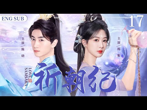 ENGSUB【祈朝纪/Samsara Love】17 | 因家族遭到权臣迫害，她沦落成了罪臣之女，为复仇，她步步隐忍，不想，却有这么一个人，以他真心换她倾情（陈晓/杨紫/陈乔恩）