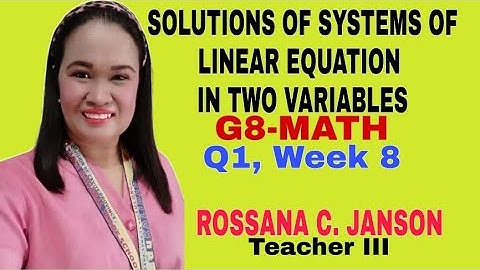 SOLUTIONS OF SYSTEMS OF LINEAR EQUATION IN TWO VARIABLES: G8 MATH, Q1, WEEK 8 (by ROSSANA C. JANSON)