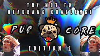 [Pugcore] Try Not To Headbang Challenge #1