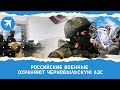 Российские военные охраняют Чернобыльскую АЭС
