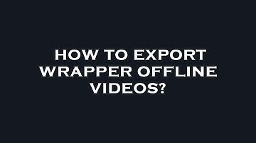 How to export wrapper offline videos?