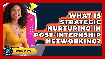 What Is Strategic Nurturing In Post-internship Networking? - Internship Hero