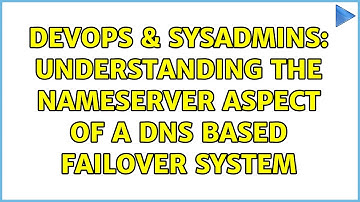 DevOps & SysAdmins: Understanding the nameserver aspect of a DNS based failover system