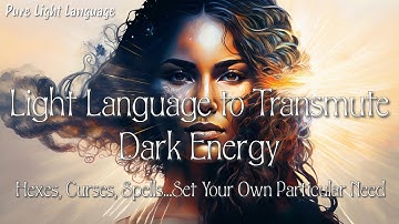 Light Language to Transmute Dark Energy of Hexes, Curses, Spells...Set Your Own Particular Need