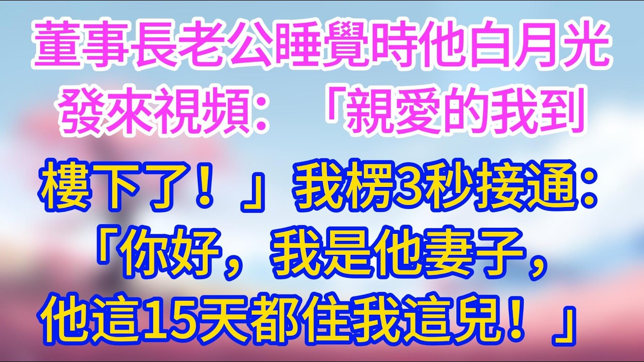董事長老公睡覺時，他白月光發來視頻：「親愛的我到樓下了！」我楞3秒接通：「你好，我是他妻子，他這15天都住我這兒！」#夜讀人生 #完結文 #情感故事 #小三故事 #外遇 #婚外情 #背叛 #愛情糾葛