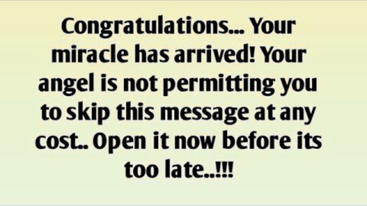 Congratulations... Your miracle has arrived! Your angel is not permitting you to skip this message