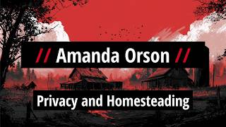Amanda Orson: Privacy and Homesteading