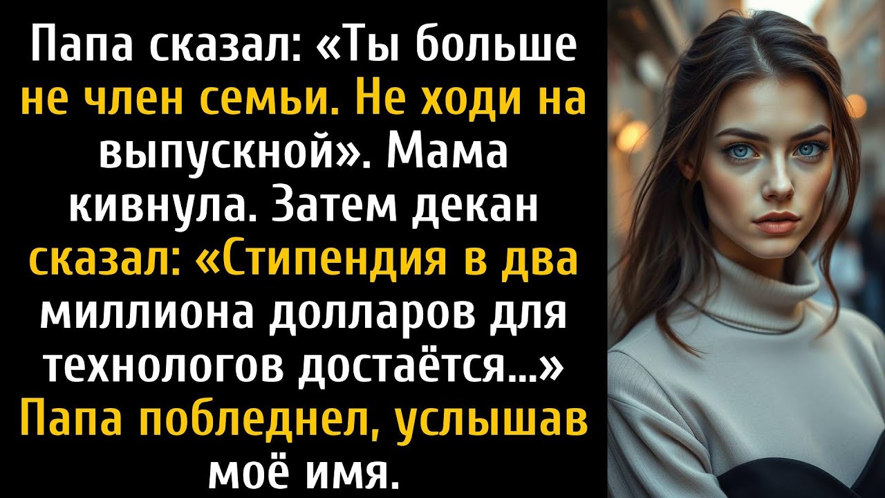 На моём выпускном отец сказал, что ты не моя семья, а потом я выиграла стипендию в два миллиона.