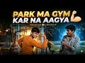 PARK MA GYM KARNA AAGYA😂