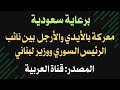 برعاية سعودية معركة بالأيدي والأرجل بين نائب الرئيس السوري ووزير لبناني المصدر قناة العربية 