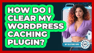 How Do I Clear My WordPress Caching Plugin?