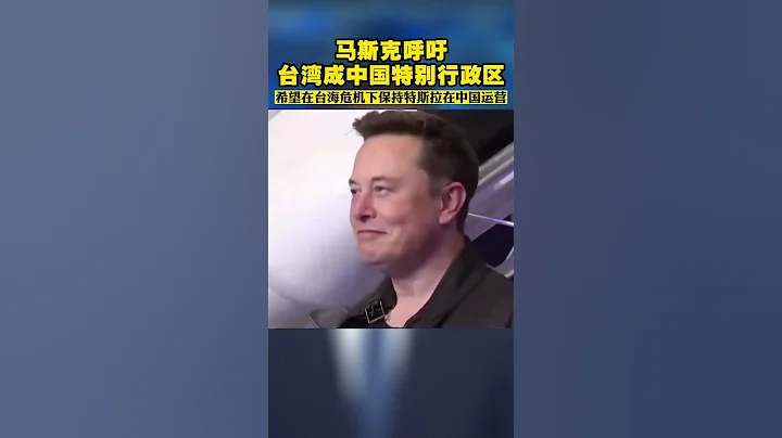 马斯克呼吁台湾成中国特别行政区 希望在台海危机下保持特斯拉在中国运营 - 天天要闻