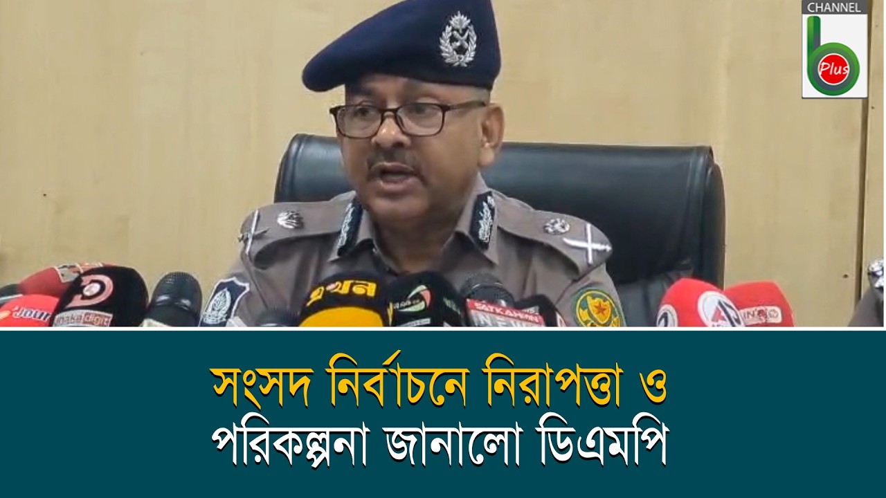 সংসদ নির্বাচনে নিরাপত্তা ও পরিকল্পনা জানালো ডিএমপি || channel b plus ...