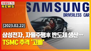 삼성전자, 자율주행車 반도체 생산… TSMC 추격 '고삐' (20230222)