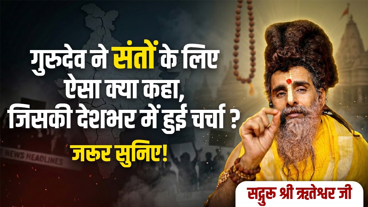 संत वही जो राष्ट्र के लिए बोले! सद्गुरु श्री ऋतेश्वर जी ने बताया सबसे कड़वा और जरूरी सच