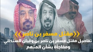 تفاصيل مقتل مسفر بن ناصر بن وقيان السنحاني.. ومفاجأة بشأن المتهم