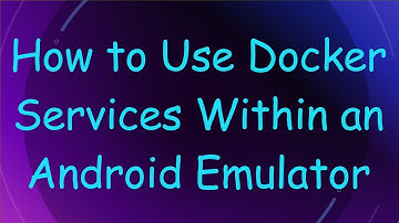 How to Use Docker Services Within an Android Emulator