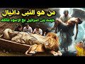 من هو النبي دانيال الذى حبسه بنى اسرائيل مع الأسود لتأكلة ودفن بعد النبي محمدﷺ ولماذا اخفوا قبره
