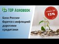 Банк России борется с инфляцией дорогими кредитами | TOP Agrobook: обзор аграрных новостей