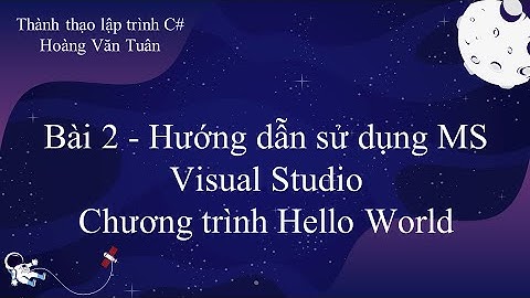 [Thành thạo C#] Bài 2 - Hướng dẫn sử dụng MS Visual Studio - Chương trình Hello World