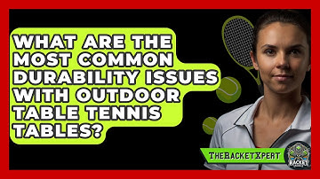 What Are The Most Common Durability Issues With Outdoor Table Tennis Tables? - The Racket Xpert